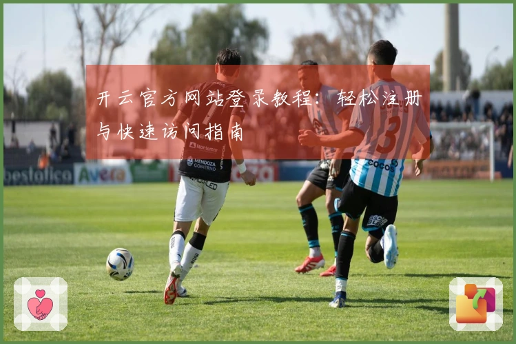 开云官方网站登录教程：轻松注册与快速访问指南