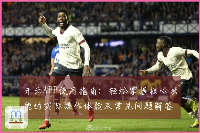 开云APP使用指南：轻松掌握核心功能的实际操作体验及常见问题解答