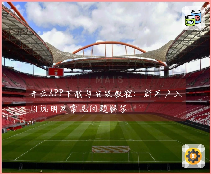 开云APP下载与安装教程：新用户入门说明及常见问题解答