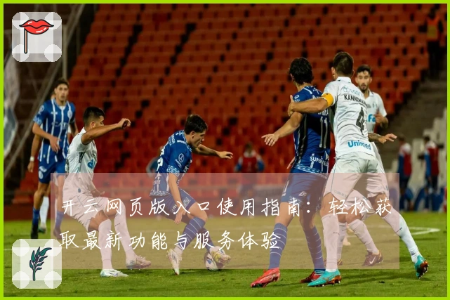 开云网页版入口使用指南：轻松获取最新功能与服务体验