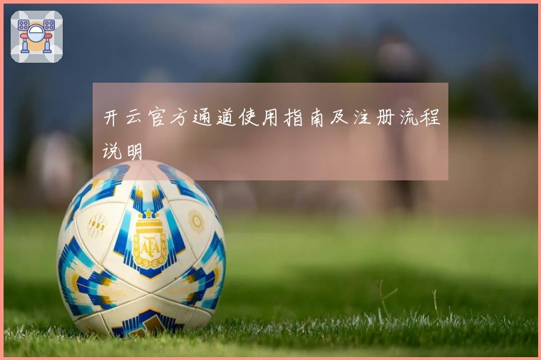 开云官方通道使用指南及注册流程说明