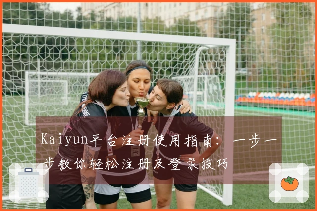 Kaiyun平台注册使用指南：一步一步教你轻松注册及登录技巧