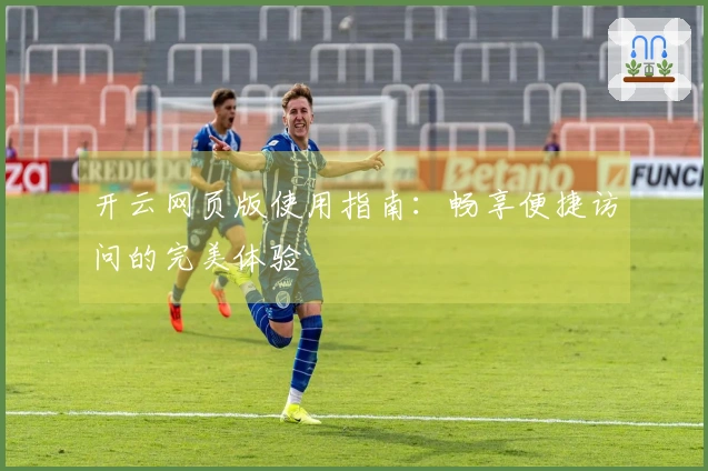 开云网页版使用指南：畅享便捷访问的完美体验