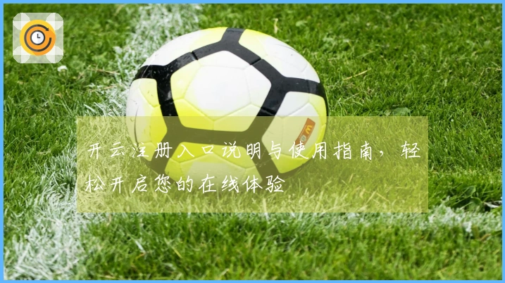开云注册入口说明与使用指南，轻松开启您的在线体验