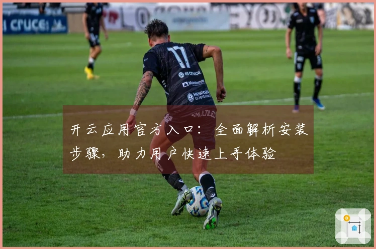 开云应用官方入口：全面解析安装步骤，助力用户快速上手体验