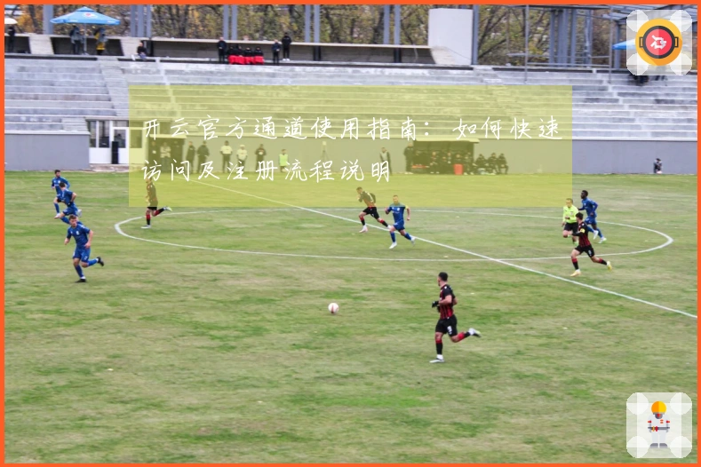 开云官方通道使用指南：如何快速访问及注册流程说明