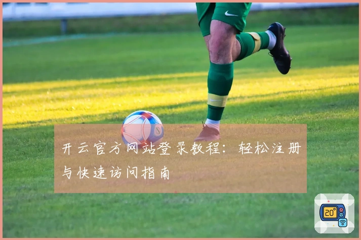 开云官方网站登录教程：轻松注册与快速访问指南